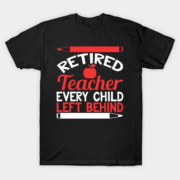 Retired Teacher Every Child Left Behind Funny Teacher Retirement Gift T-Shirt by TheLostLatticework